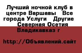 Лучший ночной клуб в центре Варшавы - Все города Услуги » Другие   . Северная Осетия,Владикавказ г.
